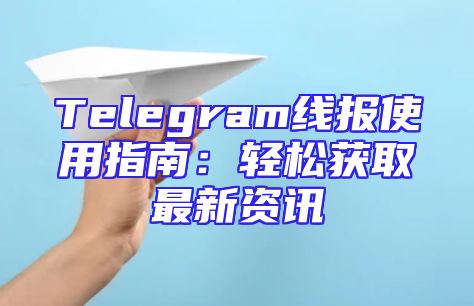 Telegram线报使用指南：轻松获取最新资讯