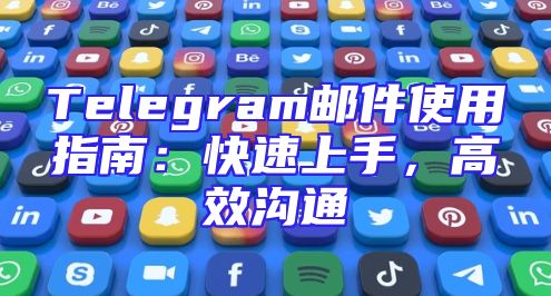Telegram邮件使用指南：快速上手，高效沟通