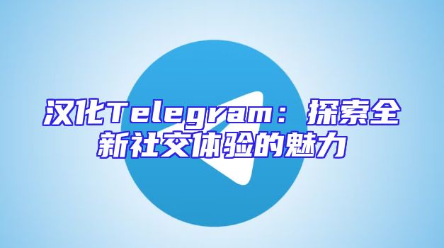 汉化Telegram：探索全新社交体验的魅力