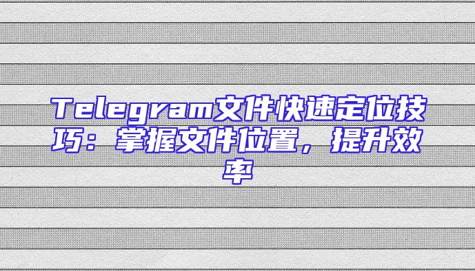 Telegram文件快速定位技巧：掌握文件位置，提升效率