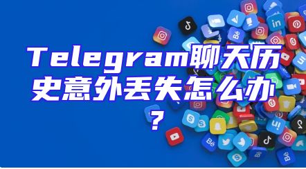 Telegram聊天历史意外丢失怎么办？