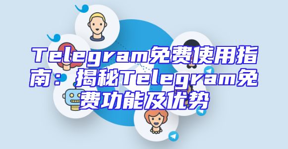 Telegram免费使用指南：揭秘Telegram免费功能及优势