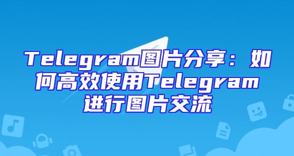 Telegram图片分享：如何高效使用Telegram进行图片交流
