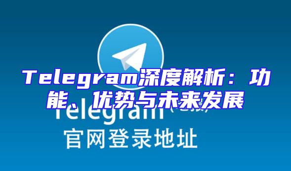 Telegram深度解析：功能、优势与未来发展
