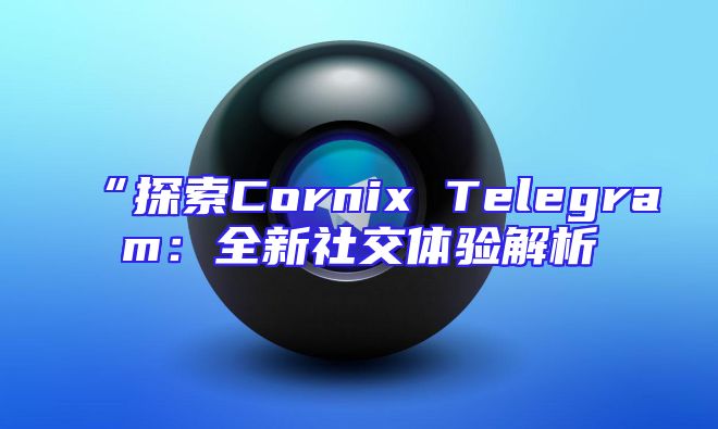 “探索Cornix Telegram：全新社交体验解析
