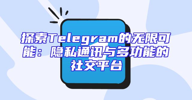 探索Telegram的无限可能：隐私通讯与多功能的社交平台