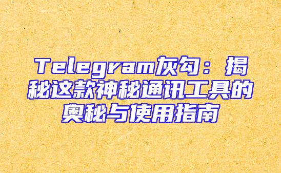 Telegram灰勾：揭秘这款神秘通讯工具的奥秘与使用指南