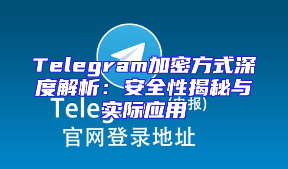 Telegram加密方式深度解析：安全性揭秘与实际应用