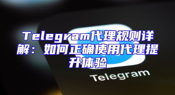 Telegram代理规则详解：如何正确使用代理提升体验