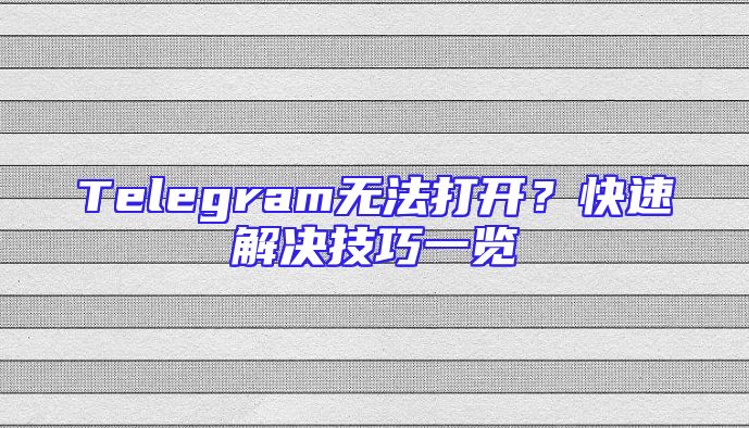Telegram无法打开？快速解决技巧一览