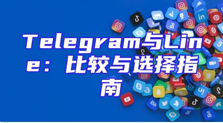 Telegram与Line：比较与选择指南