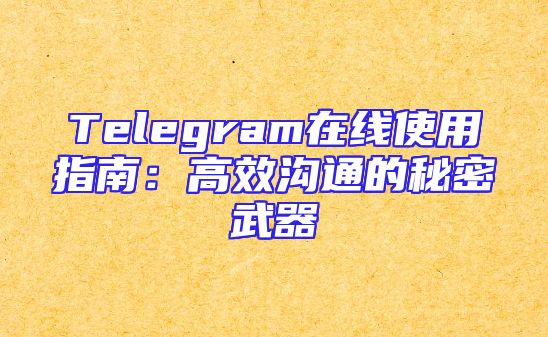 Telegram在线使用指南：高效沟通的秘密武器