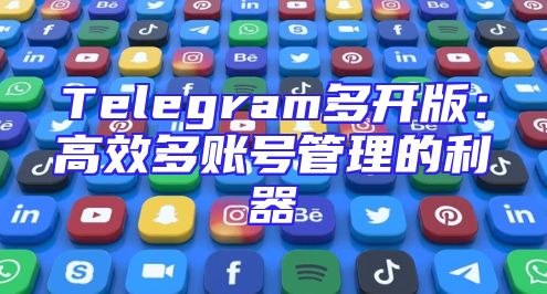Telegram多开版：高效多账号管理的利器