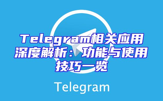 Telegram相关应用深度解析：功能与使用技巧一览
