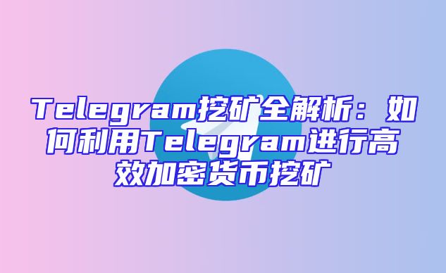 Telegram挖矿全解析：如何利用Telegram进行高效加密货币挖矿