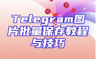 Telegram图片批量保存教程与技巧