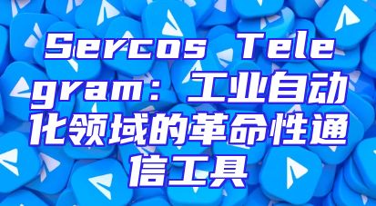Sercos Telegram：工业自动化领域的革命性通信工具