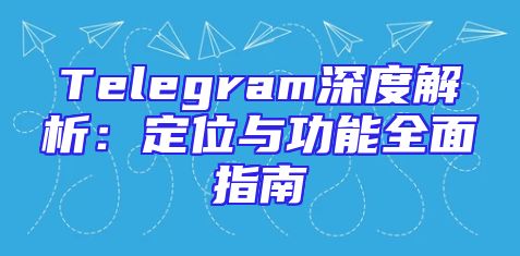 Telegram深度解析：定位与功能全面指南