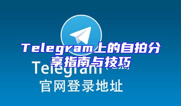 Telegram上的自拍分享指南与技巧